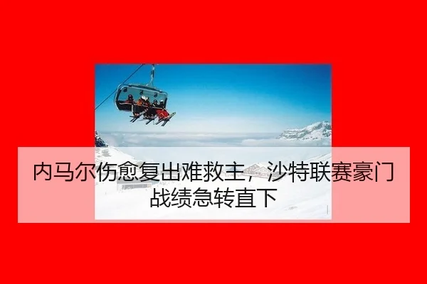 内马尔伤愈复出难救主，沙特联赛豪门战绩急转直下