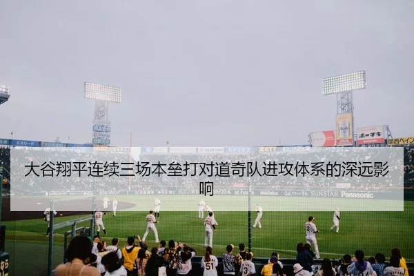 大谷翔平连续三场本垒打对道奇队进攻体系的深远影响